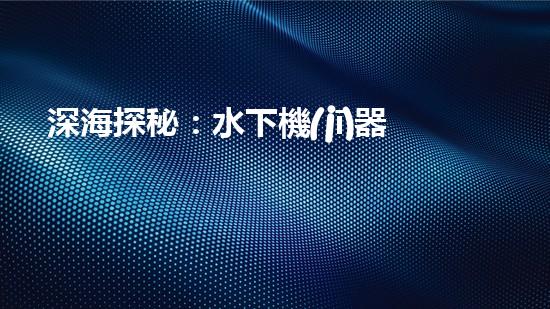 深海探秘：水下機(jī)器人如何穿越未知領(lǐng)域？